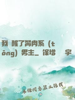我覺醒了胬肉系統(tǒng)雙男主